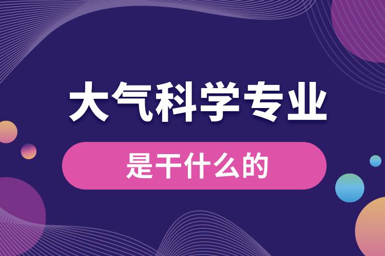 大氣科學(xué)專業(yè)是干什么的