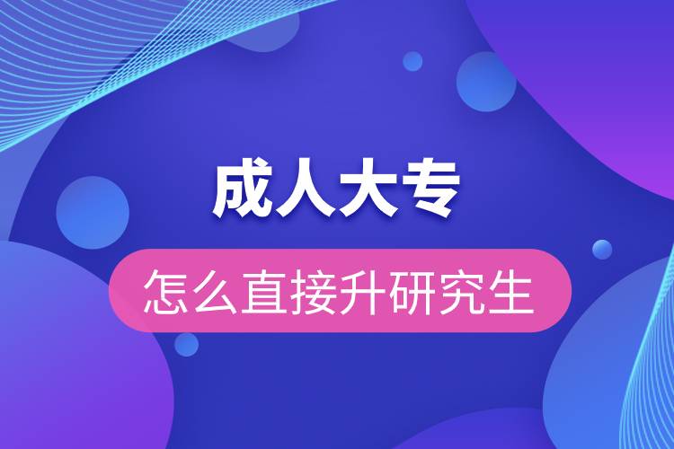 成人大專(zhuān)怎么直接升研究生