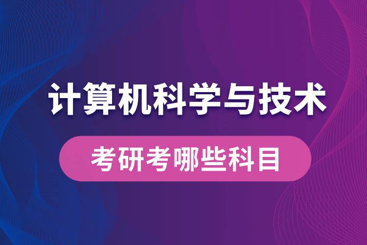 計算機科學與技術考研考哪些科目