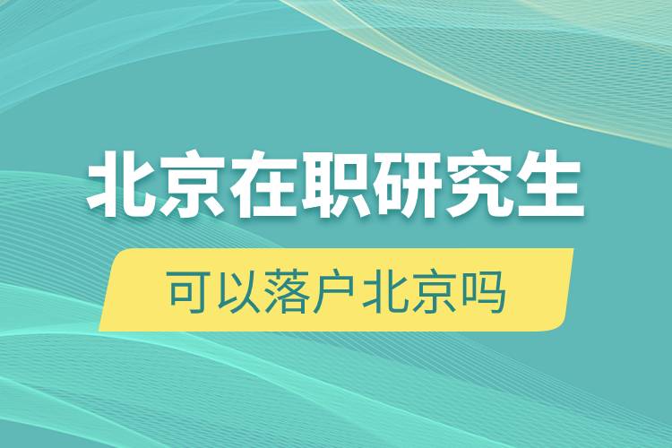 北京在職研究生可以落戶北京嗎