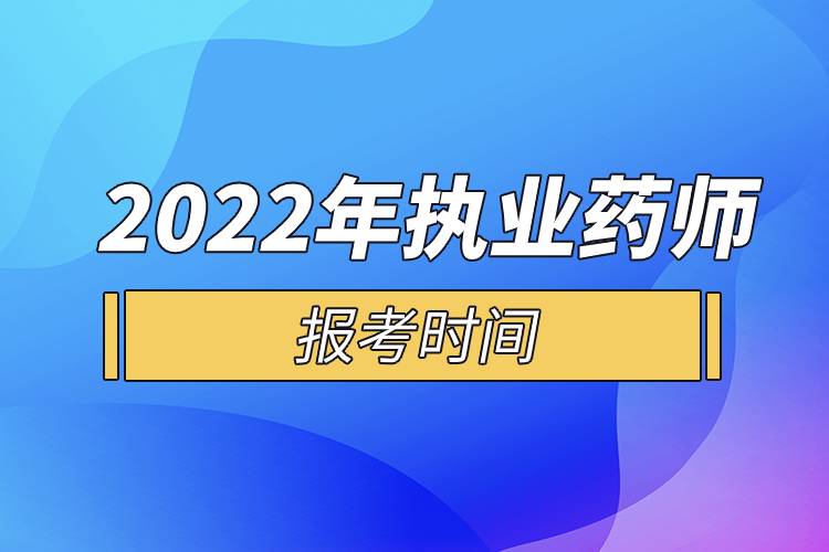 2022年執(zhí)業(yè)藥師報考時間