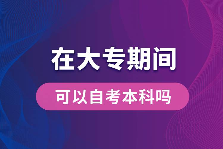 在大專期間可以自考本科嗎