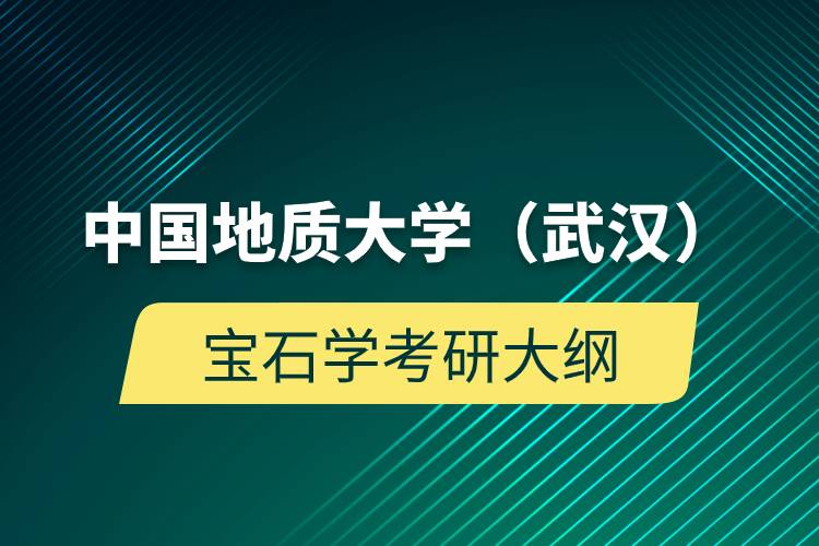 中國(guó)地質(zhì)大學(xué)（武漢）寶石學(xué)考研大綱