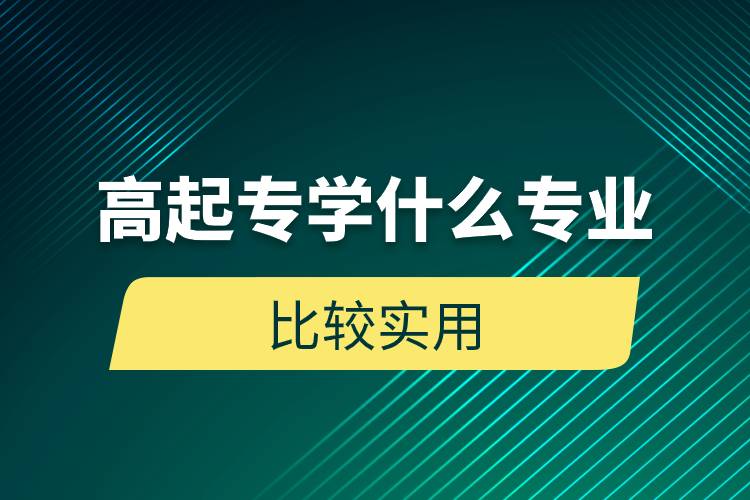 高起專學(xué)什么專業(yè)比較實用