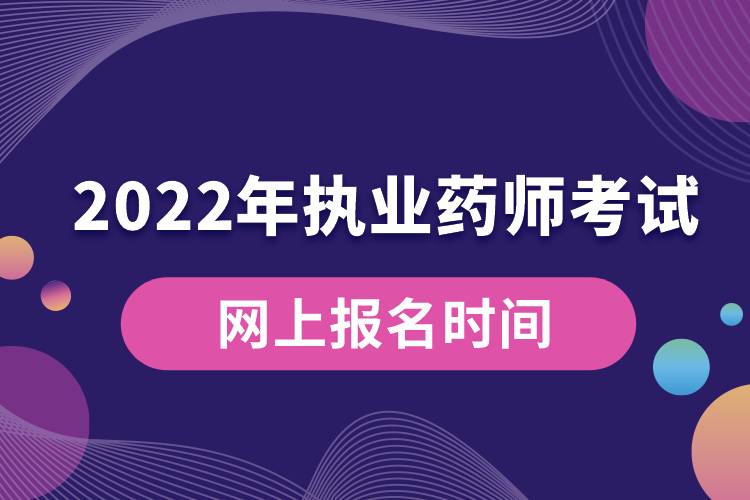 2022年執(zhí)業(yè)藥師考試網上報名時間