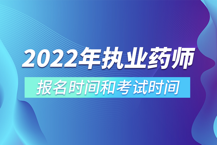 2022年執(zhí)業(yè)藥師報(bào)名時(shí)間和考試時(shí)間