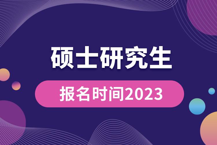 碩士研究生報(bào)名時(shí)間2023