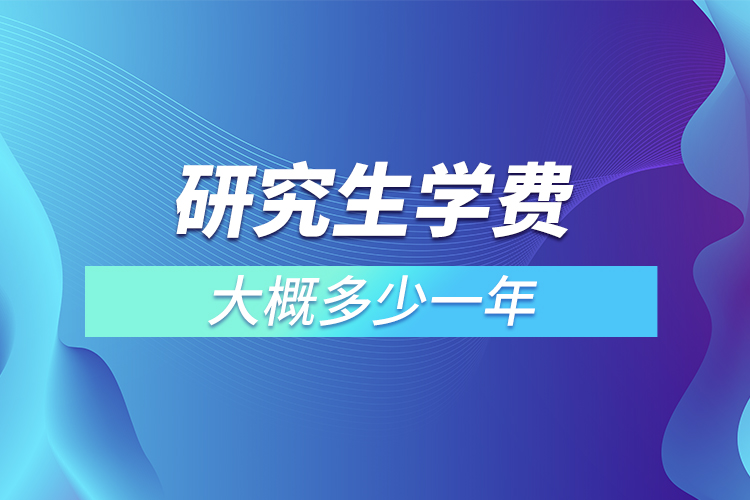 研究生學(xué)費大概多少一年