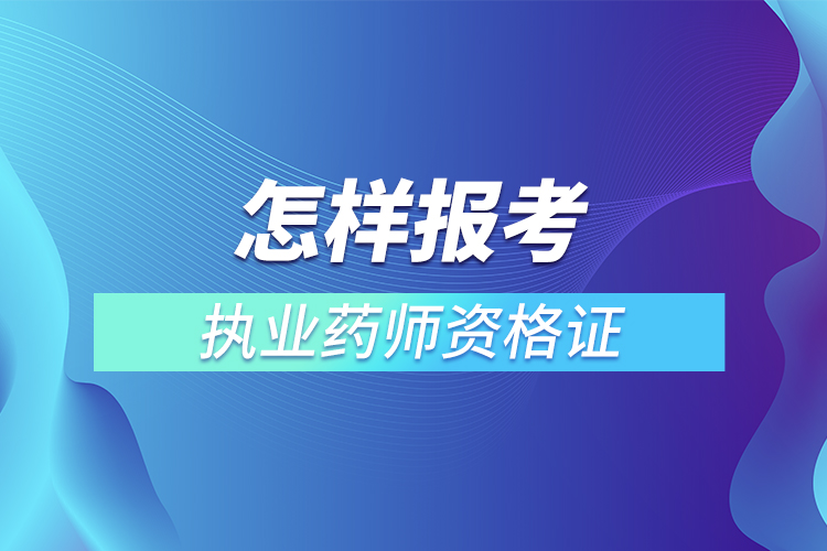 怎樣報考執(zhí)業(yè)藥師資格證