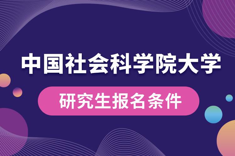 中國社會(huì)科學(xué)院大學(xué)研究生報(bào)名條件