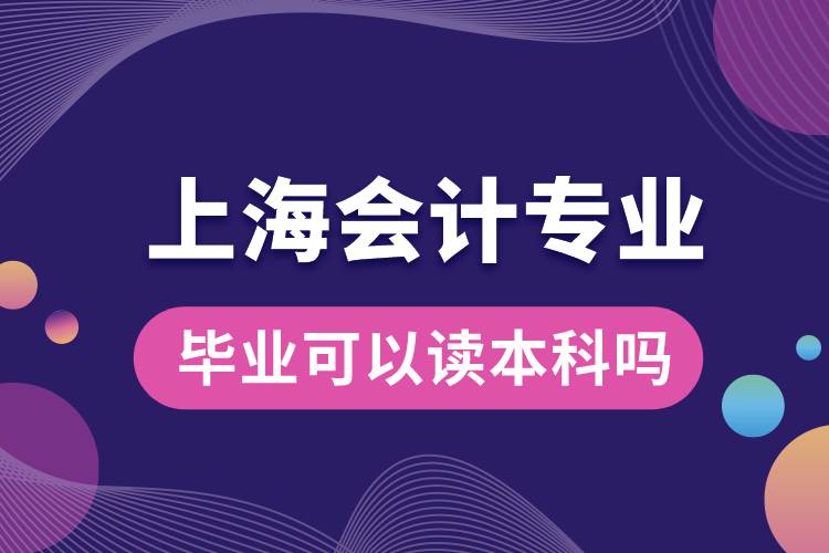 上海會計專業(yè)畢業(yè)可以讀本科嗎