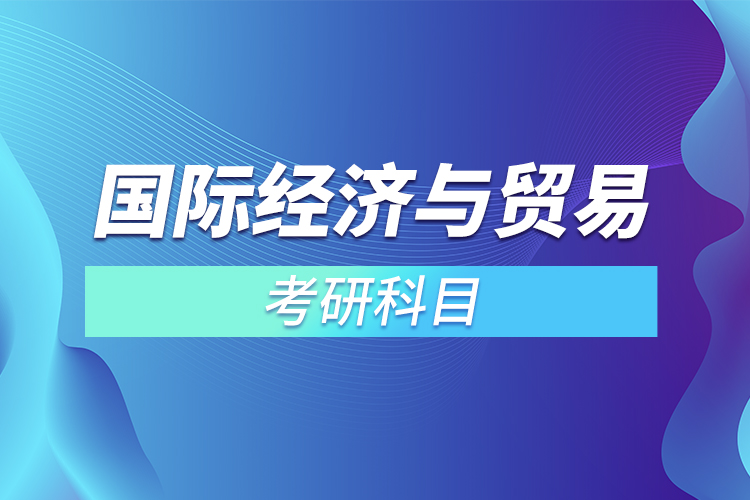 2022國際經(jīng)濟(jì)與貿(mào)易考研科目