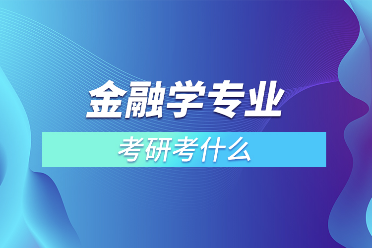 金融學(xué)專業(yè)考研考什么