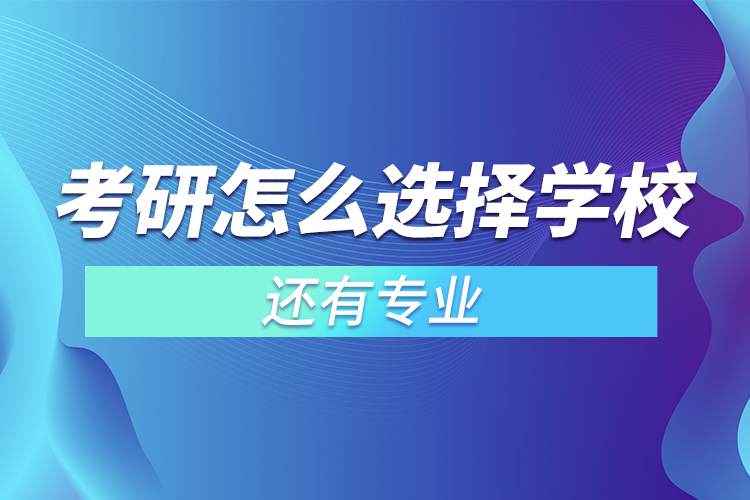 考研怎么選擇學校還有專業(yè)