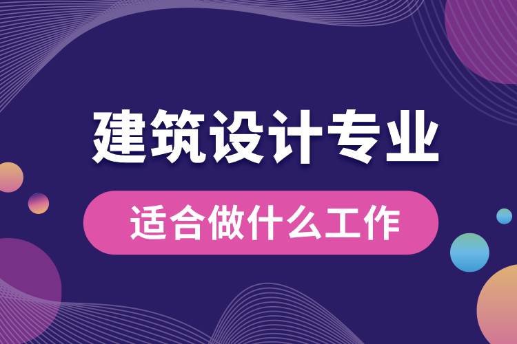 建筑設(shè)計(jì)專業(yè)適合做什么工作