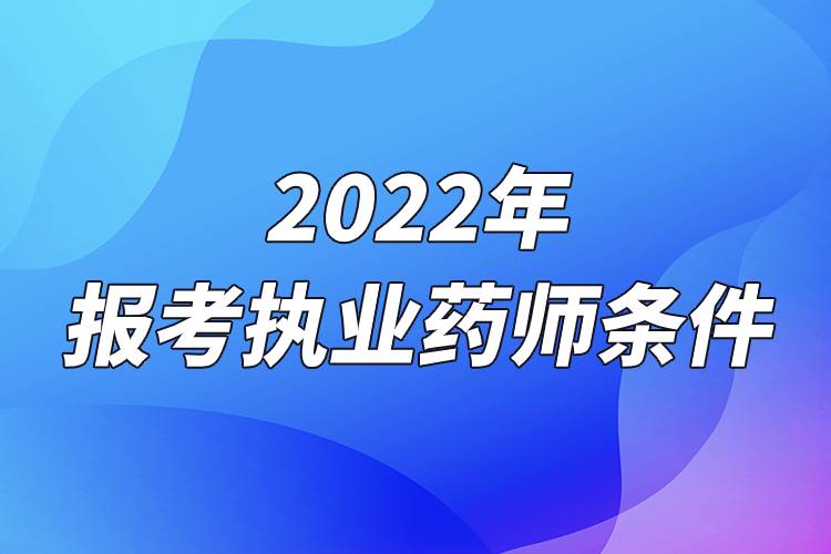 2022年報(bào)考執(zhí)業(yè)藥師條件.jpg