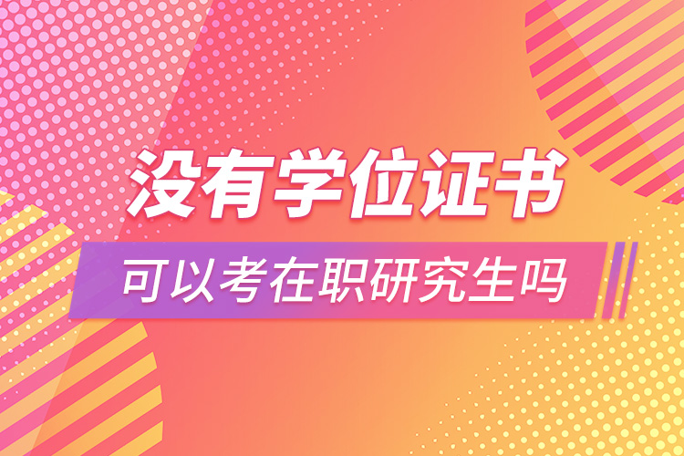 沒(méi)有學(xué)位證書可以考在職研究生嗎.jpg