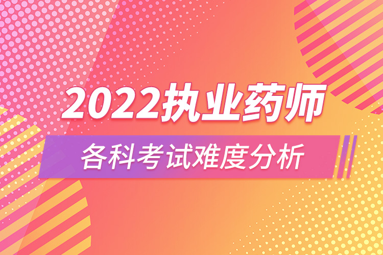 2022執(zhí)業(yè)藥師各科考試難度分析.jpg