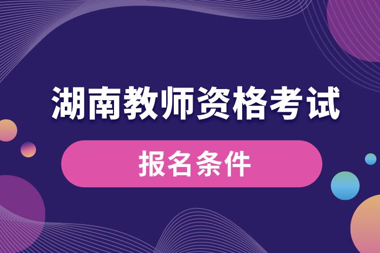 湖南教師資格考試報(bào)名條件.jpg