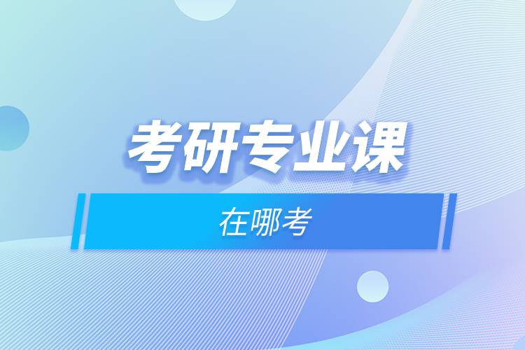 考研專業(yè)課在哪考.jpg