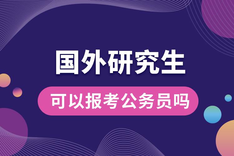 國(guó)外研究生可以報(bào)考公務(wù)員嗎.jpg