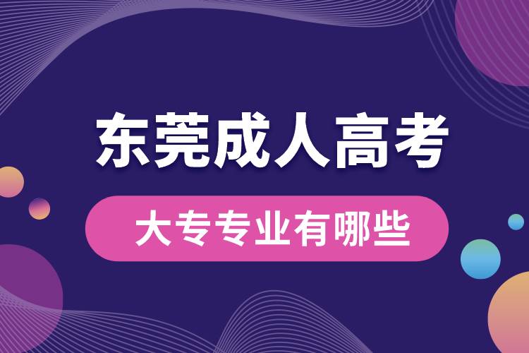 東莞成人高考大專專業(yè)有哪些.jpg