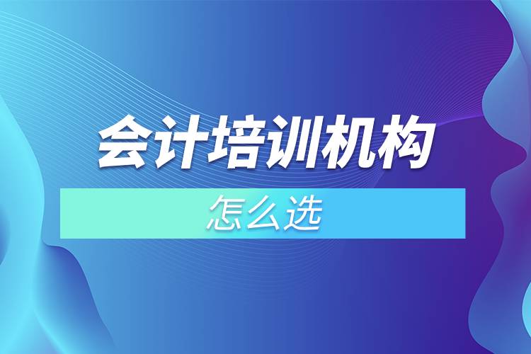 會計培訓機構(gòu)怎么選.jpg