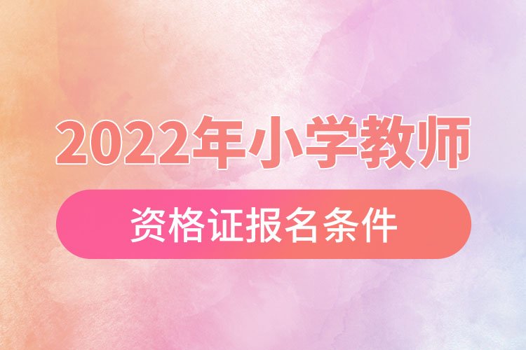 2022年小學(xué)教師資格證報名條件.jpg