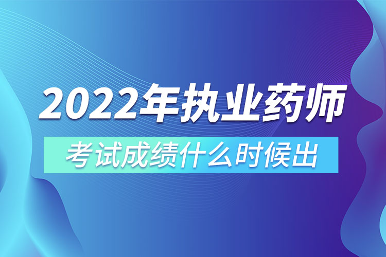 2022年執(zhí)業(yè)藥師考試成績(jī)什么時(shí)候出.jpg