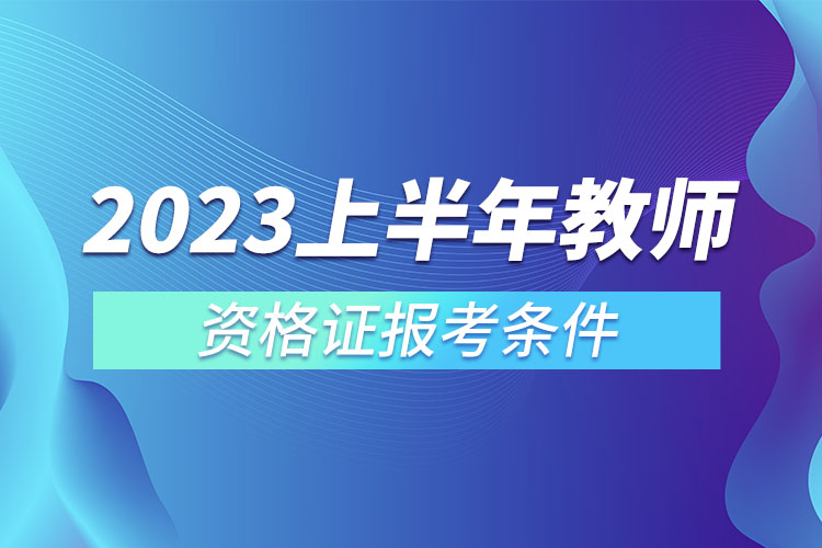 2023上半年教師資格證報考條件.jpg