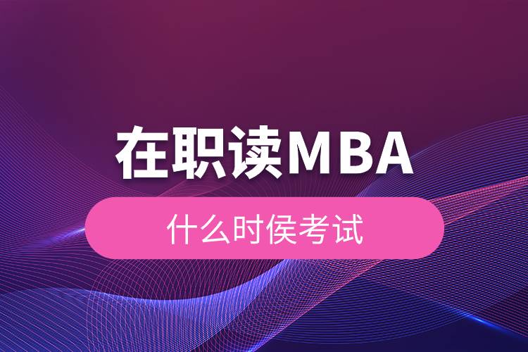 在職讀MBA什么時(shí)侯考試.jpg