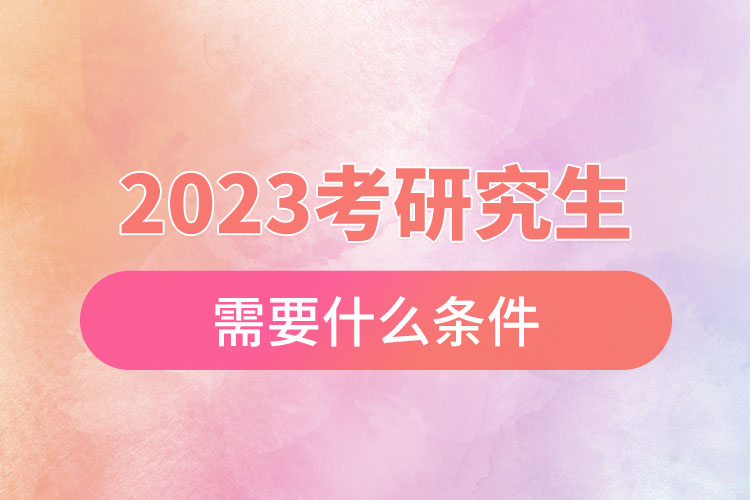 2023考研究生需要什么條件.jpg