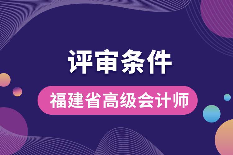 福建省高級(jí)會(huì)計(jì)師評(píng)審條件.jpg