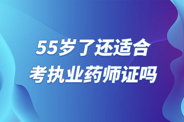 55歲了還適合考執(zhí)業(yè)藥師證嗎.jpg