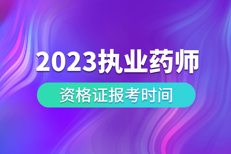 2023執(zhí)業(yè)藥師資格證報考時間.jpg