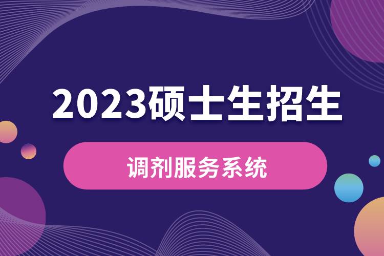 2023年碩士生招生“調(diào)劑服務系統(tǒng)”將于4月6日開通.jpg