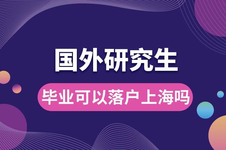 國外研究生畢業(yè)可以落戶上海嗎.jpg