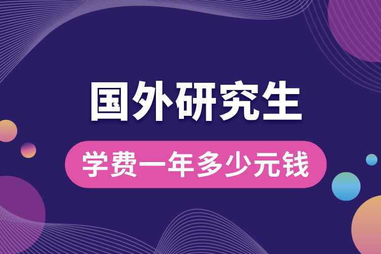 國(guó)外研究生學(xué)費(fèi)一年多少元錢(qián).jpg