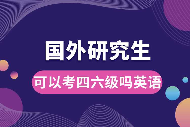 國(guó)外讀研究生可以考四六級(jí)嗎英語.jpg