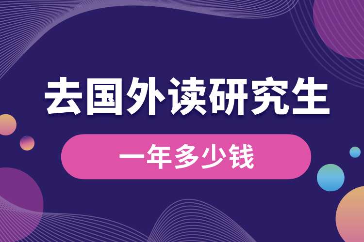 去國(guó)外讀一年研究生多少錢(qián).jpg