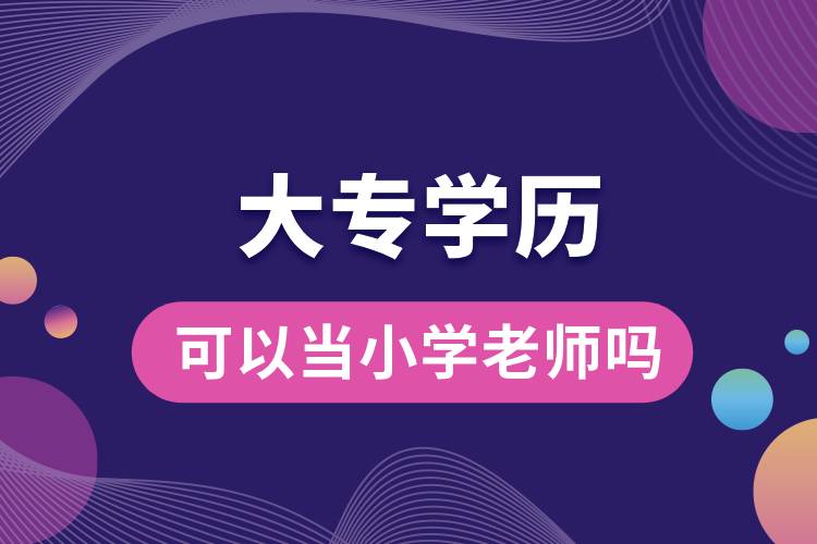 大專學(xué)歷可以當(dāng)小學(xué)老師嗎.jpg