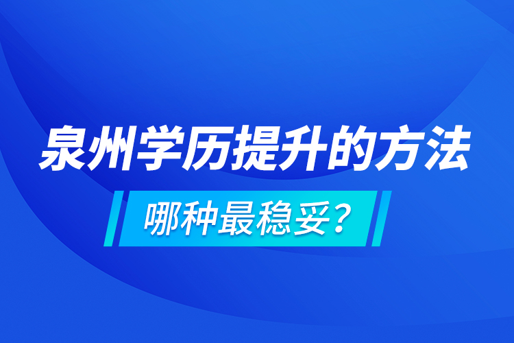 泉州學(xué)歷提升的方法，哪種最穩(wěn)妥？