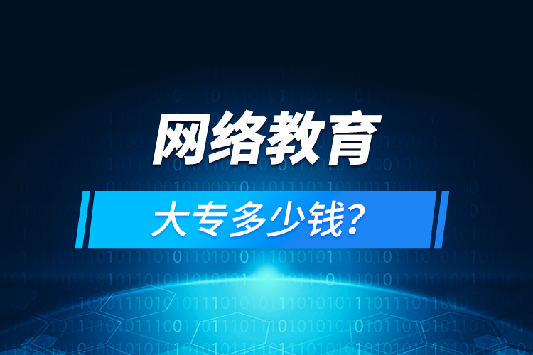 網(wǎng)絡教育大專多少錢？