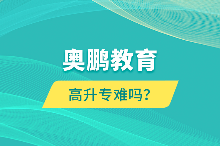 奧鵬教育高升專難嗎？