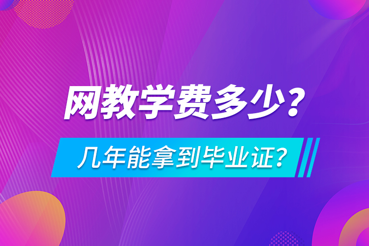 網(wǎng)教學(xué)費(fèi)多少，幾年能拿到畢業(yè)證？