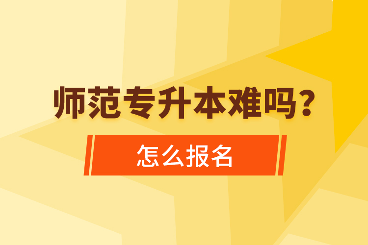 師范專升本難嗎，怎么報(bào)名？