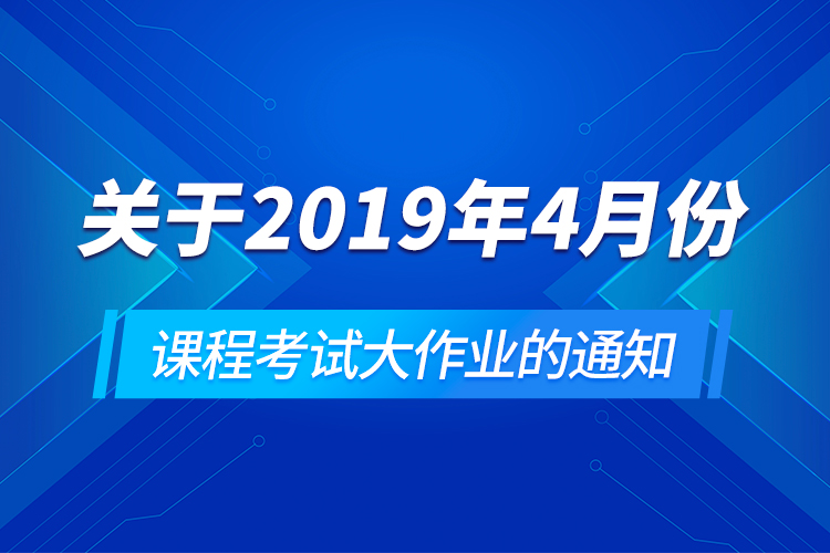 關(guān)于2019年4月份課程考試大作業(yè)的通知