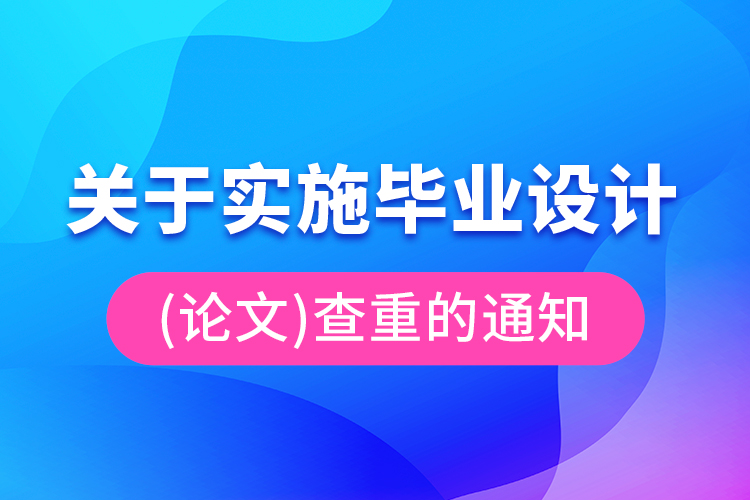 關(guān)于實施畢業(yè)設(shè)計（論文）查重的通知