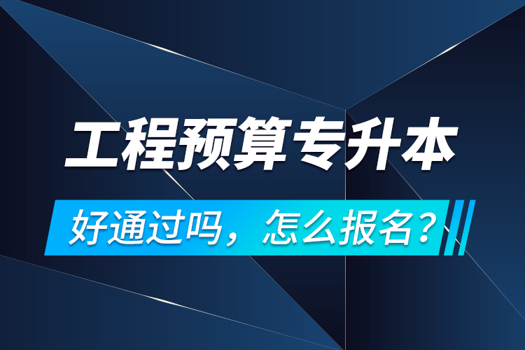 工程預(yù)算專升本好通過嗎，怎么報名？