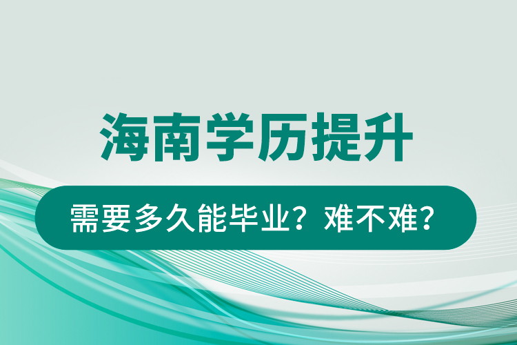 海南學歷提升需要多久能畢業(yè)？難不難？